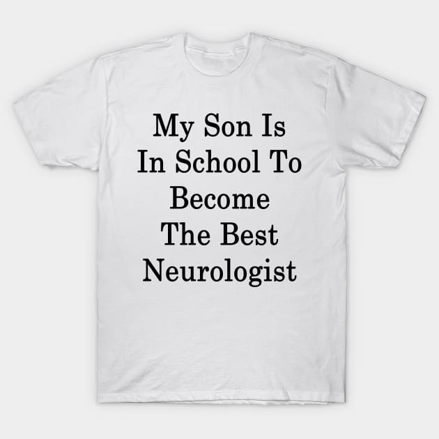 My Son Is In School To Become The Best Neurologist T-Shirt by supernova23